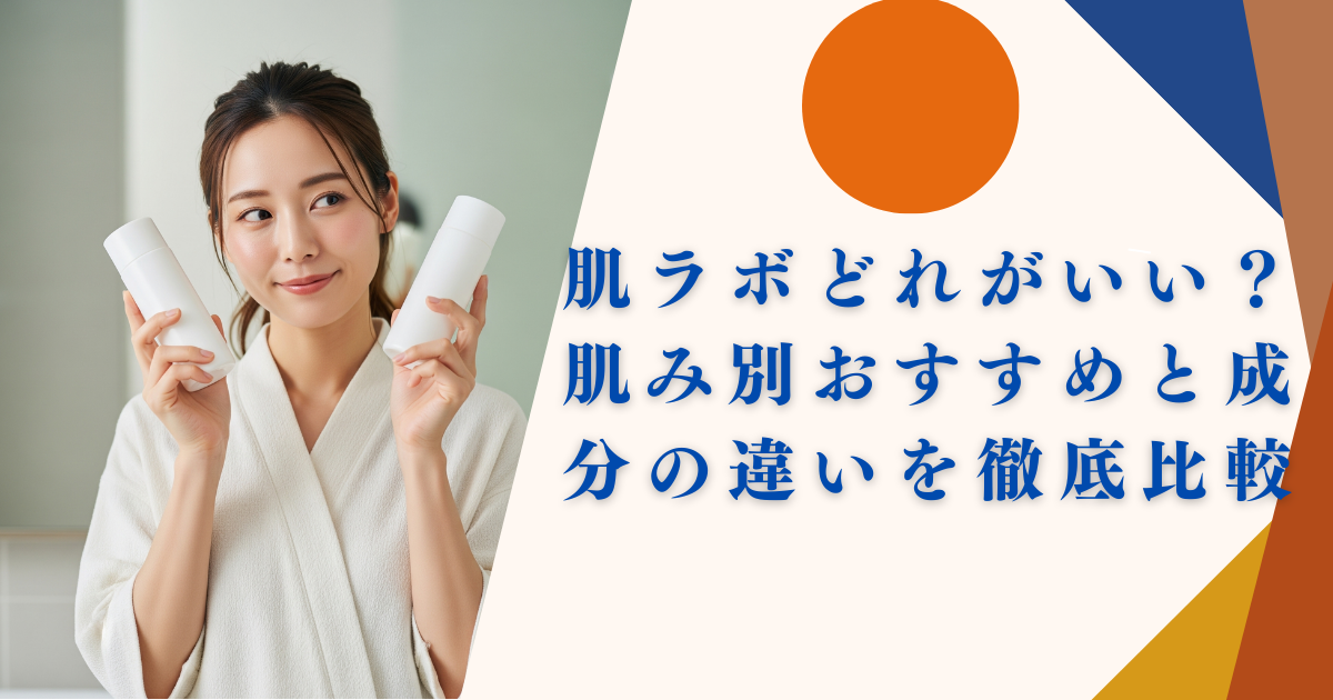 肌ラボどれがいい？肌悩み別おすすめと成分の違いを徹底比較
