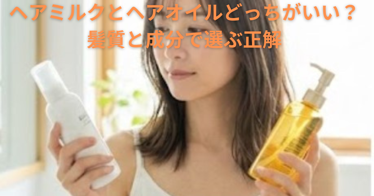 ヘアミルク と ヘアオイル どっちがいい